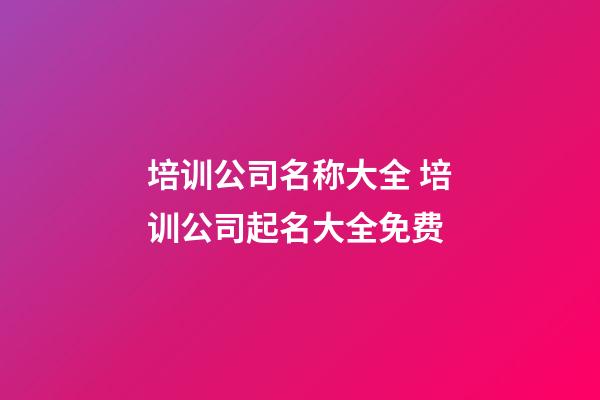 培训公司名称大全 培训公司起名大全免费-第1张-公司起名-玄机派